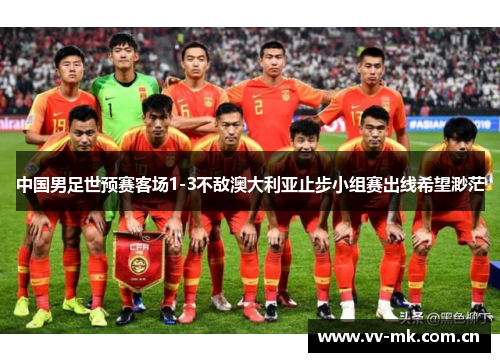 中国男足世预赛客场1-3不敌澳大利亚止步小组赛出线希望渺茫 中国男足世预赛客场1-3不敌澳大利亚止步小组赛出线希望渺茫