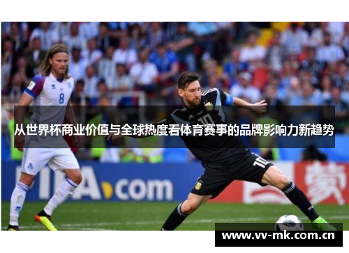 从世界杯商业价值与全球热度看体育赛事的品牌影响力新趋势
