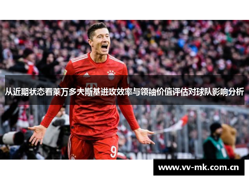 从近期状态看莱万多夫斯基进攻效率与领袖价值评估对球队影响分析