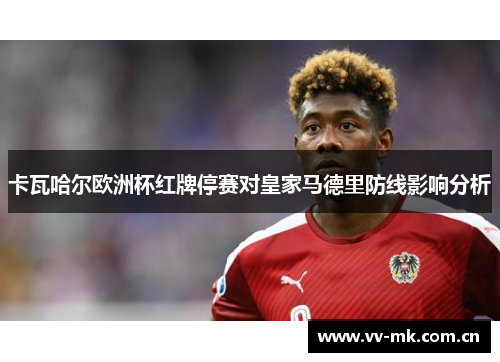卡瓦哈尔欧洲杯红牌停赛对皇家马德里防线影响分析 卡瓦哈尔欧洲杯红牌停赛对皇家马德里防线影响分析