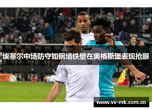 埃塞尔中场防守如铜墙铁壁在奥格斯堡表现抢眼 埃塞尔中场防守如铜墙铁壁在奥格斯堡表现抢眼