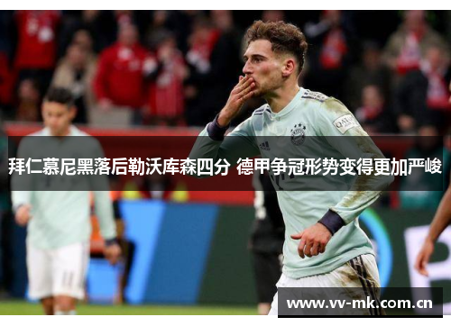 拜仁慕尼黑落后勒沃库森四分 德甲争冠形势变得更加严峻 拜仁慕尼黑落后勒沃库森四分 德甲争冠形势变得更加严峻